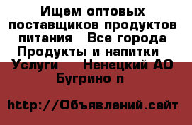 Ищем оптовых поставщиков продуктов питания - Все города Продукты и напитки » Услуги   . Ненецкий АО,Бугрино п.